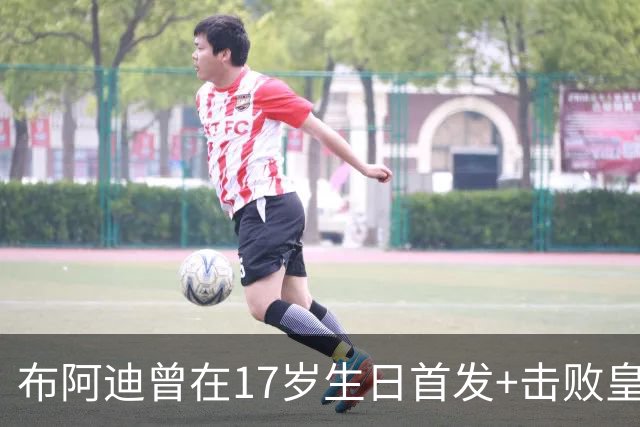 布阿迪曾在17岁生日首发+击败皇马：魔笛是我的偶像，当时像做梦